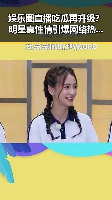 娱乐圈直播吃瓜再升级？明星真性情引爆网络热议！