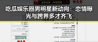 吃瓜娱乐圈男明星新动向：恋情曝光与跨界多才齐飞