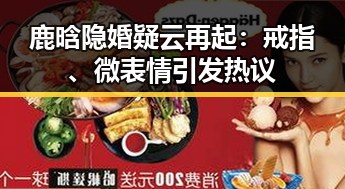 鹿晗隐婚疑云再起：戒指、微表情引发热议