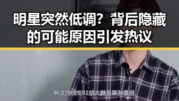明星突然低调？背后隐藏的可能原因引发热议